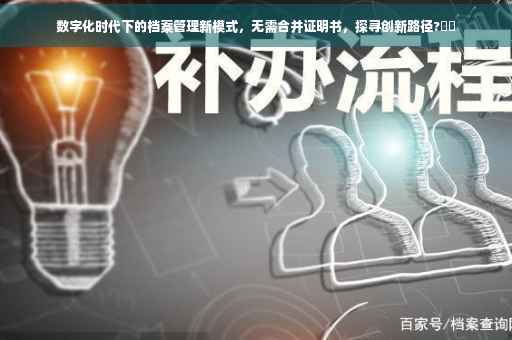 数字化时代下的档案管理新模式，无需合并证明书，探寻创新路径?⚡️
