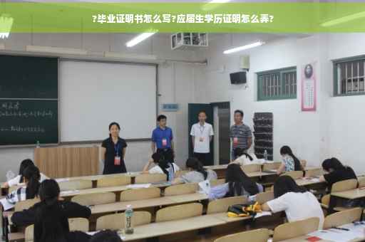 ?毕业证明书怎么写?应届生学历证明怎么弄?