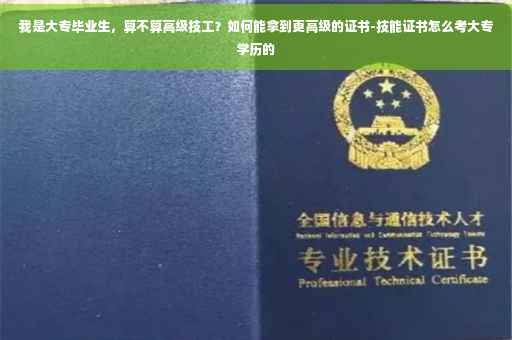 我是大专毕业生，算不算高级技工？如何能拿到更高级的证书-技能证书怎么考大专学历的