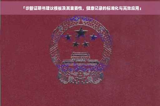「诊断证明书建议模板及其重要性，健康记录的标准化与高效应用」