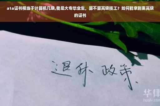 ata证书相当于计算机几级,我是大专毕业生，算不算高级技工？如何能拿到更高级的证书
