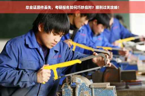 毕业证原件丢失，考研报名如何巧妙应对？顺利过关攻略！