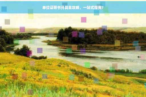 单位证明书开具全攻略，一站式指南?