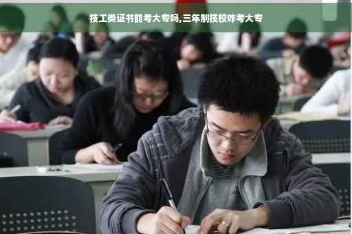 技工类证书能考大专吗,三年制技校咋考大专