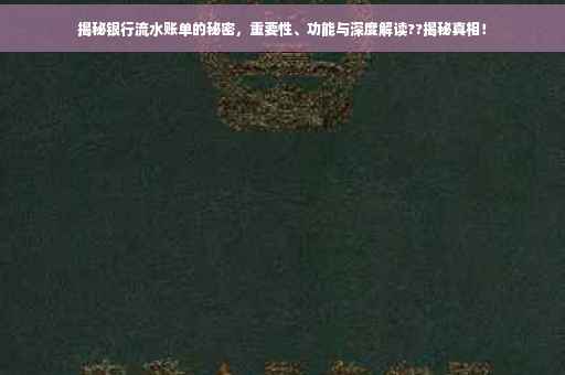 揭秘银行流水账单的秘密，重要性、功能与深度解读??揭秘真相！