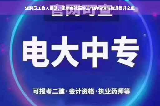 返聘员工收入证明，重新审视高龄工作的价值与待遇提升之道