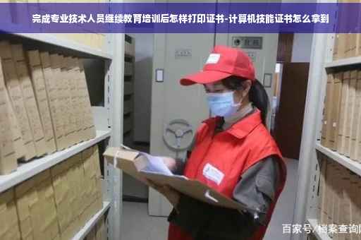 完成专业技术人员继续教育培训后怎样打印证书-计算机技能证书怎么拿到