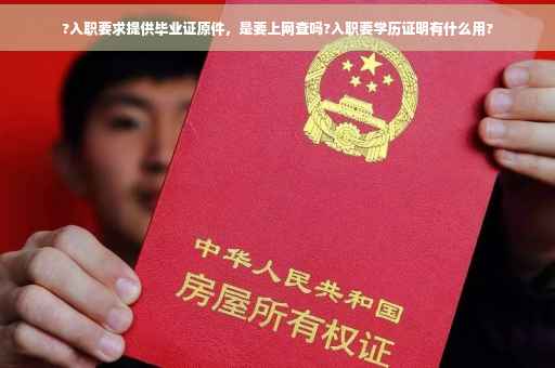 ?入职要求提供毕业证原件，是要上网查吗?入职要学历证明有什么用?