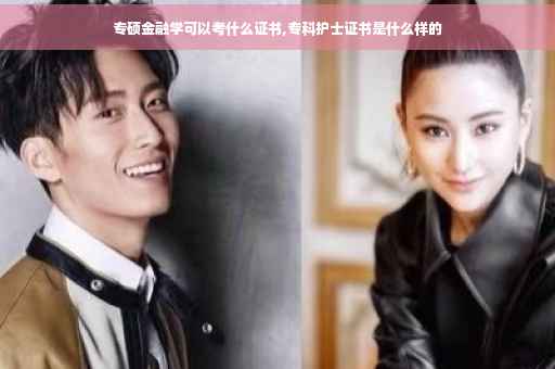 专硕金融学可以考什么证书,专科护士证书是什么样的