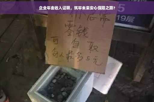 企业年金收入证明，筑牢未来安心保障之路?