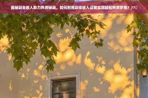 揭秘副业收入助力购房秘籍，如何利用副业收入证明实现轻松购房梦想？??✨