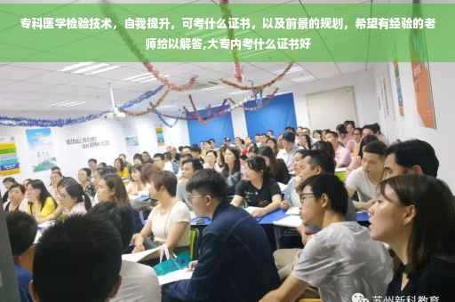 专科医学检验技术，自我提升，可考什么证书，以及前景的规划，希望有经验的老师给以解答,大专内考什么证书好