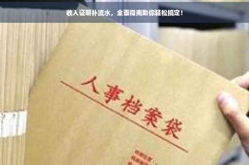 收入证明补流水，全面指南助你轻松搞定！