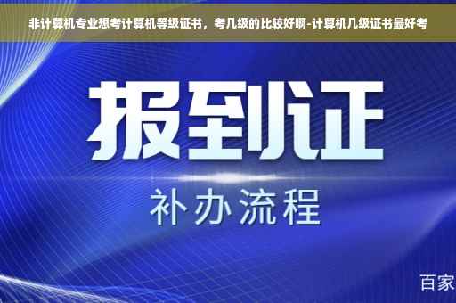 非计算机专业想考计算机等级证书，考几级的比较好啊-计算机几级证书最好考