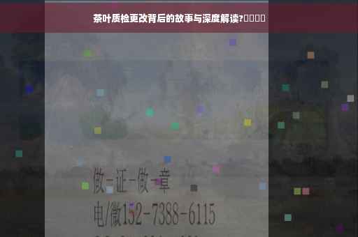 茶叶质检更改背后的故事与深度解读?​​⚡️