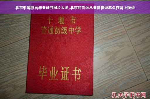 北京中等职高毕业证书图片大全,北京的货运从业资格证怎么在网上换证