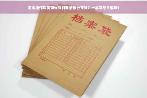 流水操作指南如何顺利申请银行贷款？一篇文章全解析！