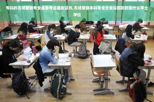 专科的市场营销专业需要考试哪些证书,市场营销本科专业毕业后那到的是什么学士学位