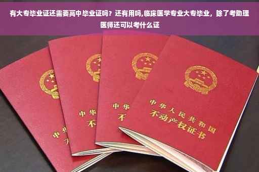 有大专毕业证还需要高中毕业证吗？还有用吗,临床医学专业大专毕业，除了考助理医师还可以考什么证