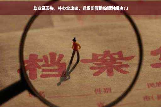 毕业证丢失，补办全攻略，详细步骤助你顺利解决?✨