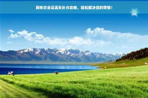 异地毕业证丢失补办攻略，轻松解决你的烦恼！