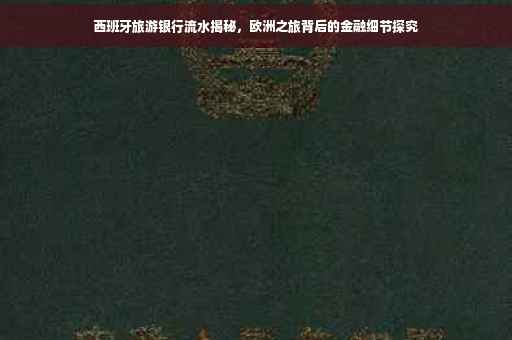 西班牙旅游银行流水揭秘，欧洲之旅背后的金融细节探究