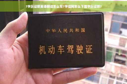 ?学历证明英语翻译怎么写?学信网怎么下载学历证明?