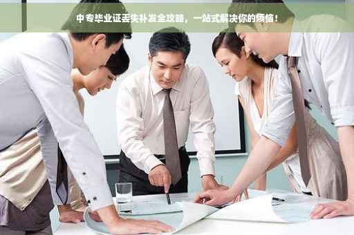 中专毕业证丢失补发全攻略，一站式解决你的烦恼！