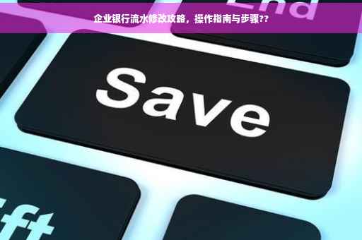 企业银行流水修改攻略，操作指南与步骤??