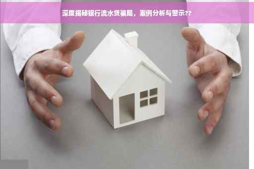 深度揭秘银行流水贷骗局，案例分析与警示??