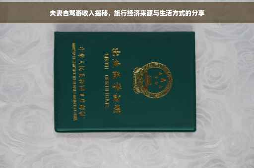 夫妻自驾游收入揭秘,旅行经济来源与生活方式的分享 夫妻自驾游收入揭秘,旅行经济来源与生活方式的分享