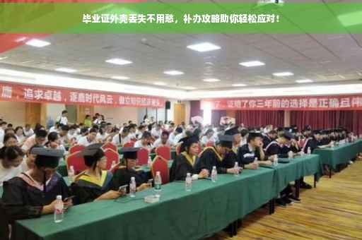 毕业证外壳丢失不用愁，补办攻略助你轻松应对！