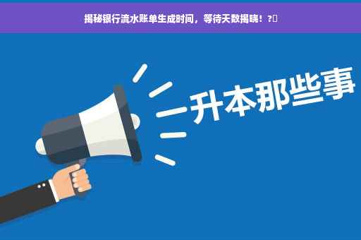 揭秘银行流水账单生成时间，等待天数揭晓！?⏳