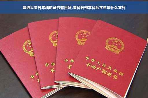 普通大专升本科的证书有用吗,专科升格本科后学生拿什么文凭