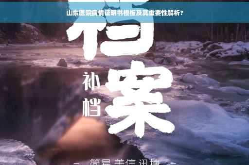 山东医院病情证明书模板及其重要性解析? 山东医院病情证明书模板及其重要性解析?
