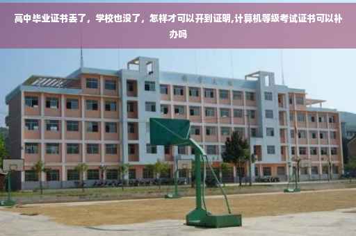 高中毕业证书丢了，学校也没了，怎样才可以开到证明,计算机等级考试证书可以补办吗