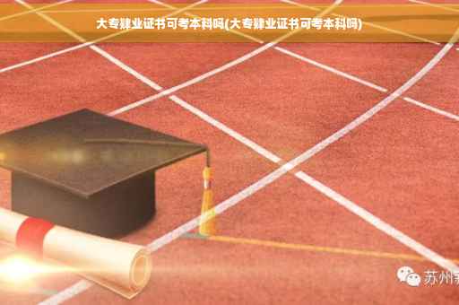 大专肄业证书可考本科吗(大专肄业证书可考本科吗)