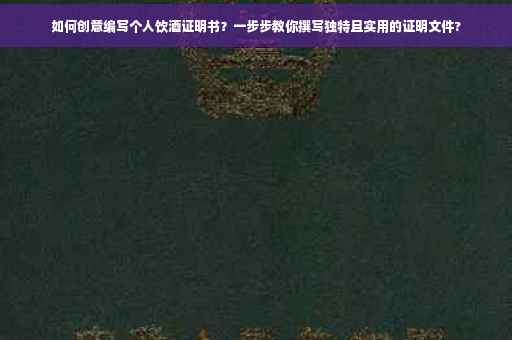 如何创意编写个人饮酒证明书？一步步教你撰写独特且实用的证明文件?