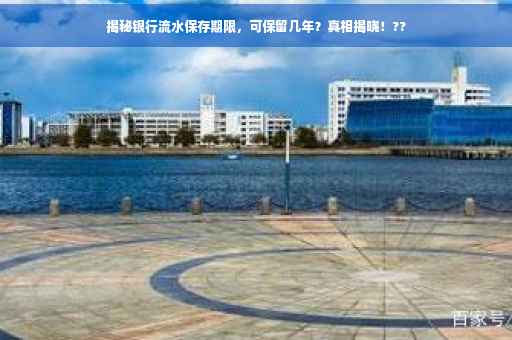 揭秘银行流水保存期限，可保留几年？真相揭晓！??
