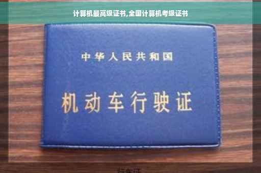 计算机最高级证书,全国计算机考级证书