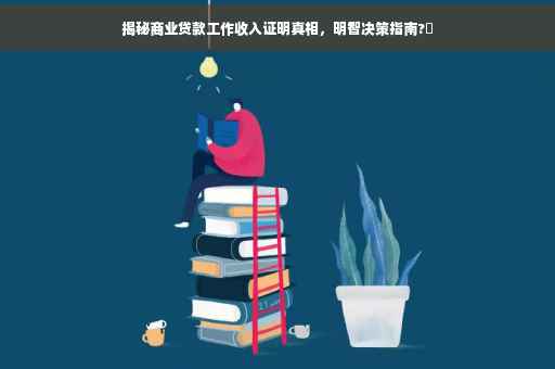 揭秘商业贷款工作收入证明真相，明智决策指南?✨