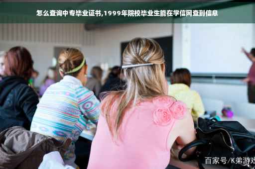怎么查询中专毕业证书,1999年院校毕业生能在学信网查到信息 怎么查询中专毕业证书,1999年院校毕业生能在学信网查到信息