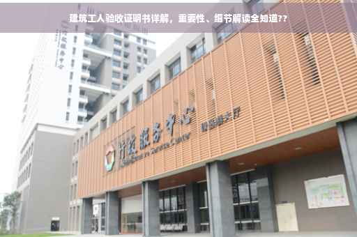 建筑工人验收证明书详解，重要性、细节解读全知道??