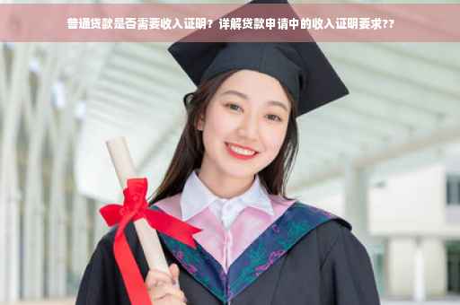 普通贷款是否需要收入证明？详解贷款申请中的收入证明要求??
