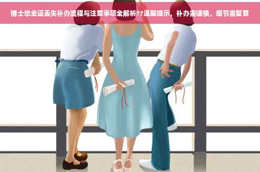博士毕业证丢失补办流程与注意事项全解析??温馨提示，补办需谨慎，细节需留意