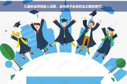 儿童创业项目收入证明，点亮孩子未来创业之路的明灯✨