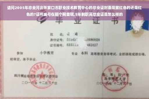 请问2005年毕业河北张家口市职业技术教育中心的毕业证封面是紫红色的还是红色的?证书编号在那个网查呢,5年制职高毕业证是怎么样的