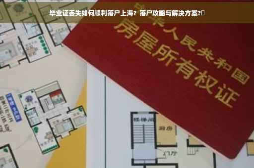 毕业证丢失如何顺利落户上海？落户攻略与解决方案?✨