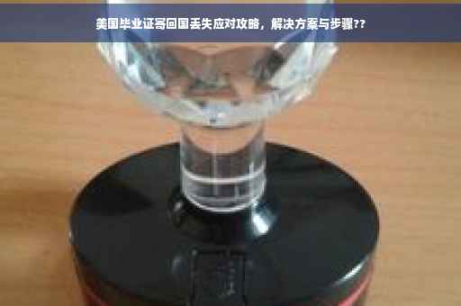 美国毕业证寄回国丢失应对攻略，解决方案与步骤??