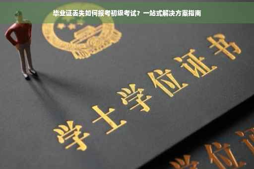 毕业证丢失如何报考初级考试？一站式解决方案指南